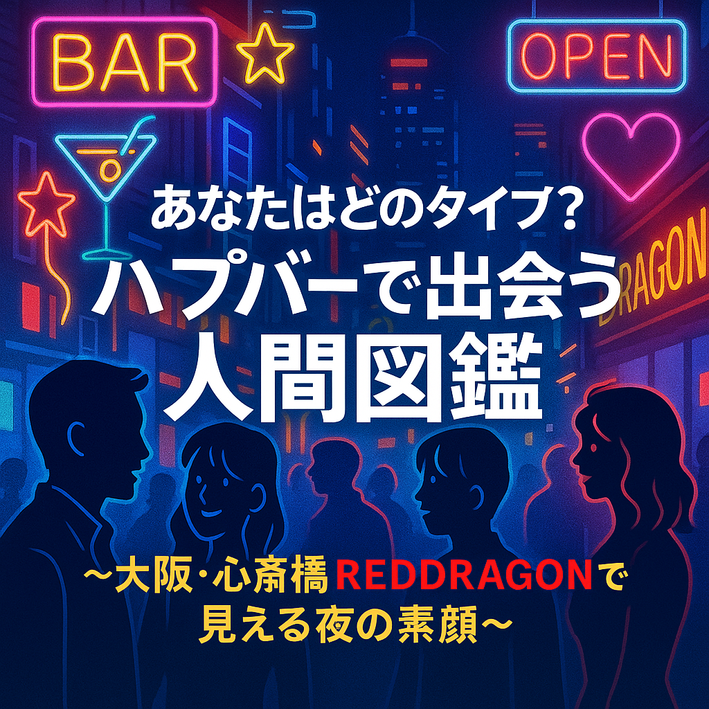 あなたはどのタイプ？ハプバーで出会う人間図鑑

〜大阪・心斎橋REDDRAGONで見える夜の素顔〜