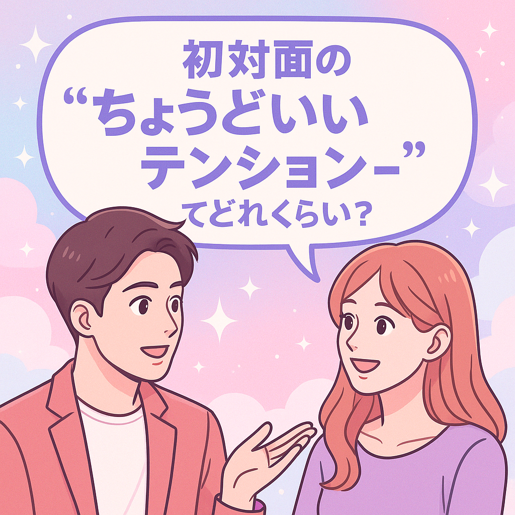 【初対面の“ちょうどいいテンション”ってどれくらい?】