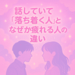 「“話していて落ち着く人”と“なぜか疲れる人”の違い」|相性は言葉より“空気”に現れる