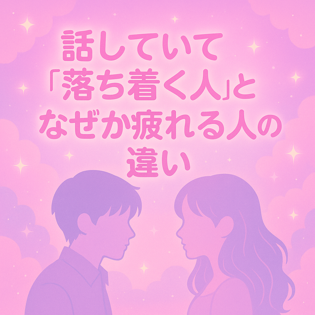 「“話していて落ち着く人”と“なぜか疲れる人”の違い」｜相性は言葉より“空気”に現れる